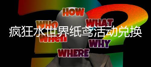 略鸢活动兑水世换推界纸荐攻疯狂