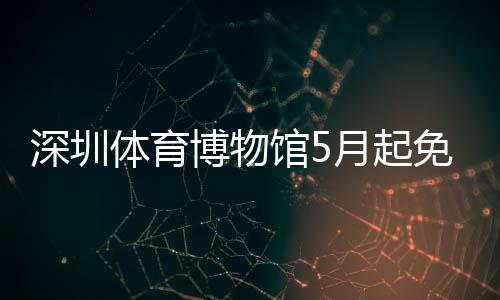 博物月起约免预深圳体育馆5